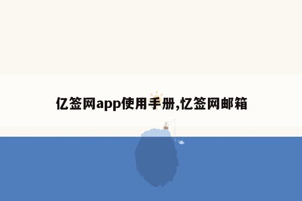 亿签网app使用手册,忆签网邮箱