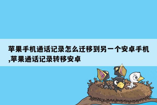 苹果手机通话记录怎么迁移到另一个安卓手机,苹果通话记录转移安卓