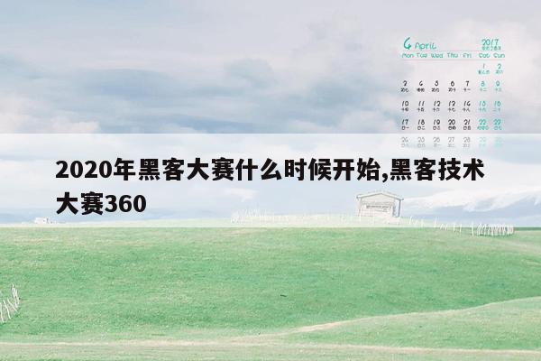 2020年黑客大赛什么时候开始,黑客技术大赛360