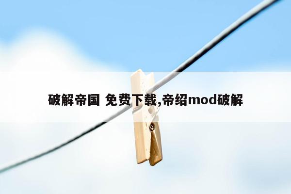 破解帝国 免费下载,帝绍mod破解