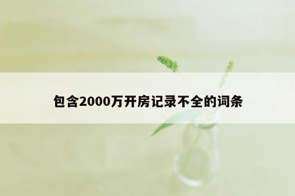 包含2000万开房记录不全的词条