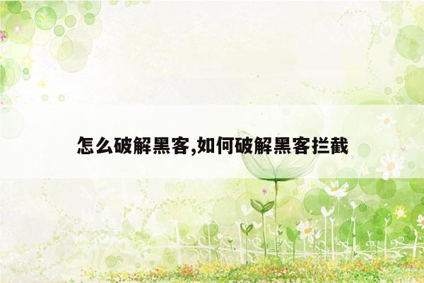 怎么破解黑客,如何破解黑客拦截