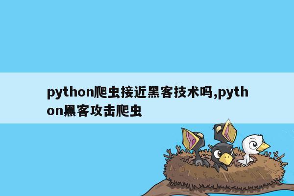 python爬虫接近黑客技术吗,python黑客攻击爬虫