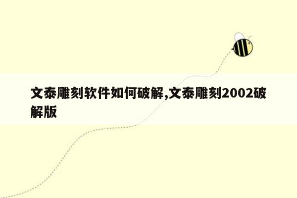 文泰雕刻软件如何破解,文泰雕刻2002破解版