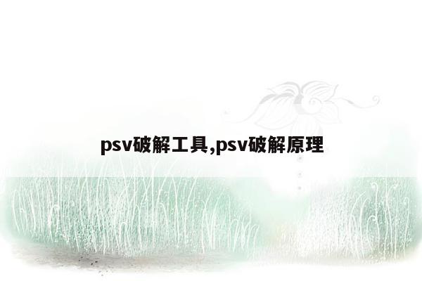 psv破解工具,psv破解原理