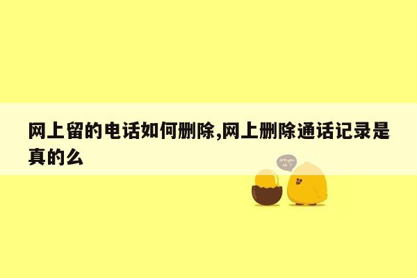 网上留的电话如何删除,网上删除通话记录是真的么