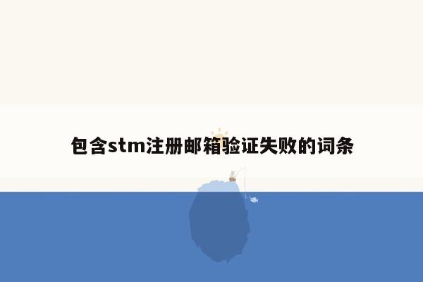 包含stm注册邮箱验证失败的词条