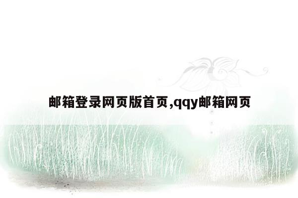 邮箱登录网页版首页,qqy邮箱网页