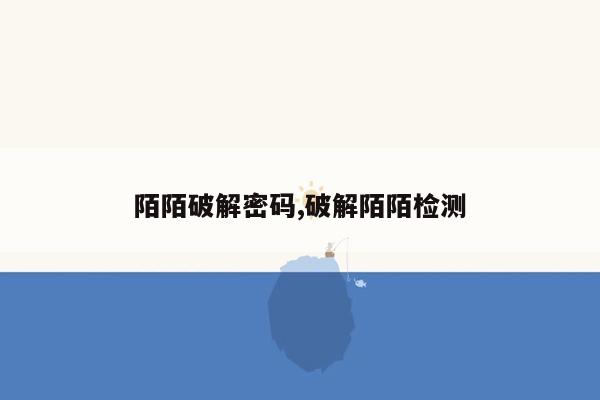 陌陌破解密码,破解陌陌检测