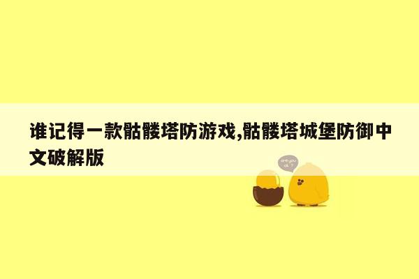 谁记得一款骷髅塔防游戏,骷髅塔城堡防御中文破解版