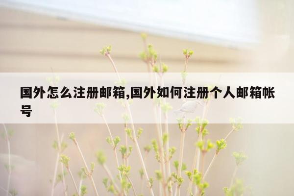 国外怎么注册邮箱,国外如何注册个人邮箱帐号