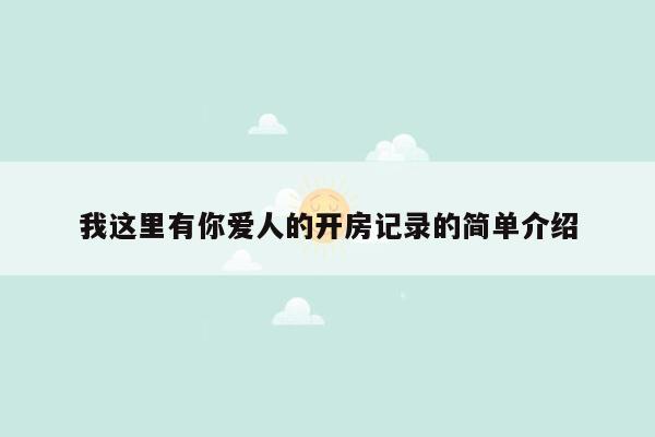 我这里有你爱人的开房记录的简单介绍