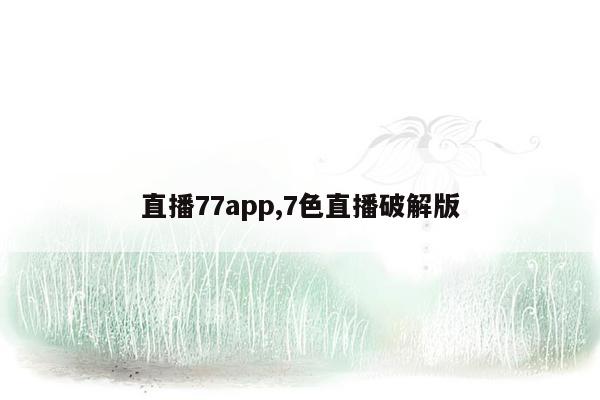 直播77app,7色直播破解版