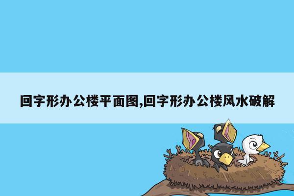 回字形办公楼平面图,回字形办公楼风水破解