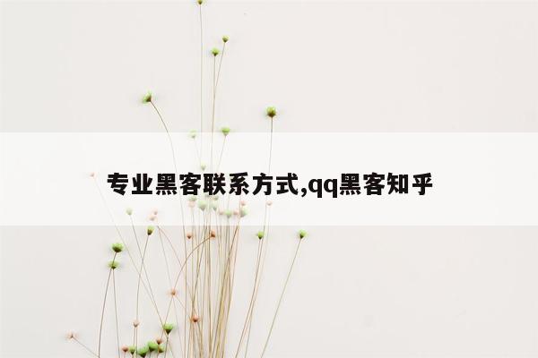 专业黑客联系方式,qq黑客知乎