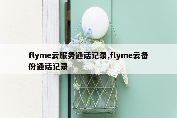 flyme云服务通话记录,flyme云备份通话记录