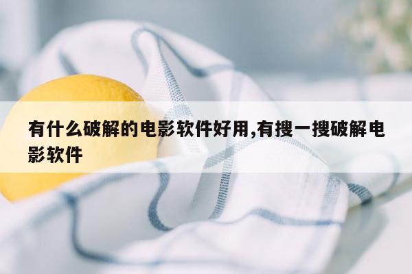 有什么破解的电影软件好用,有搜一搜破解电影软件