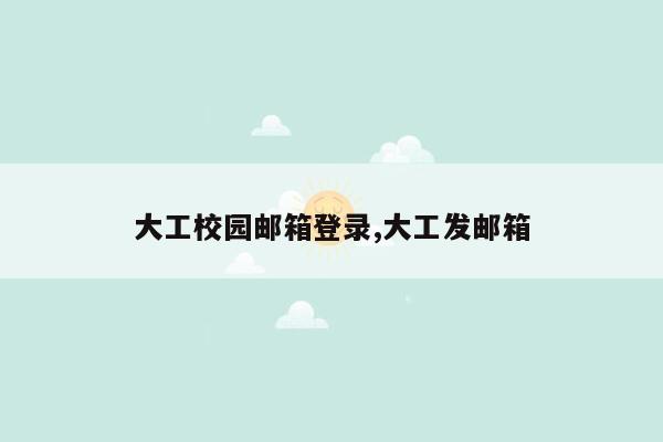 大工校园邮箱登录,大工发邮箱