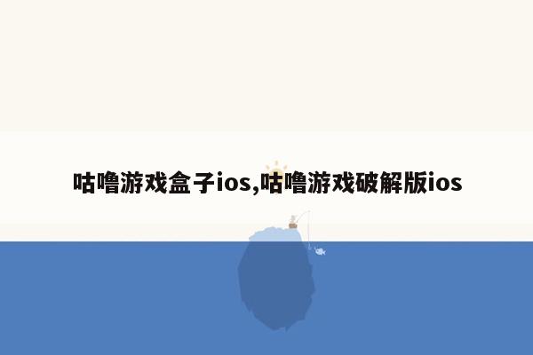 咕噜游戏盒子ios,咕噜游戏破解版ios