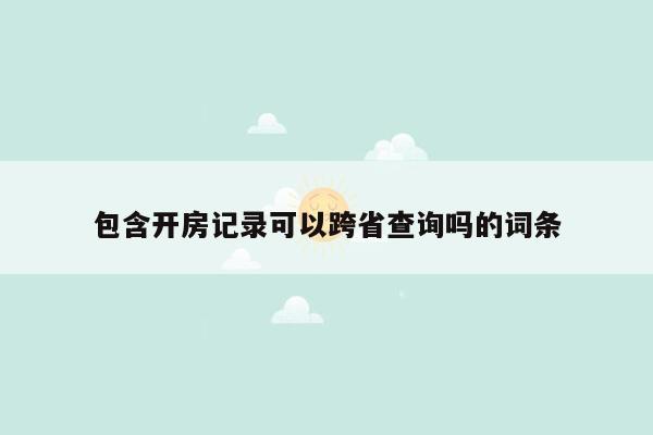 包含开房记录可以跨省查询吗的词条