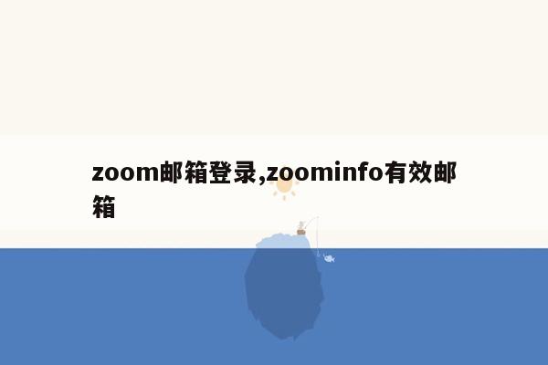 zoom邮箱登录,zoominfo有效邮箱