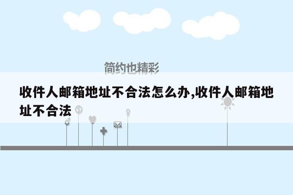 收件人邮箱地址不合法怎么办,收件人邮箱地址不合法