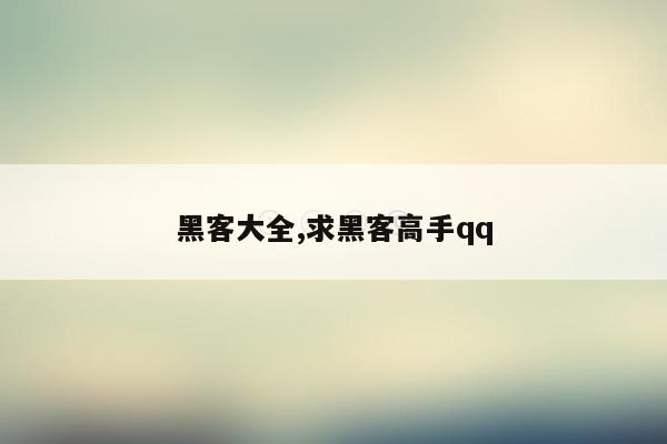 黑客大全,求黑客高手qq