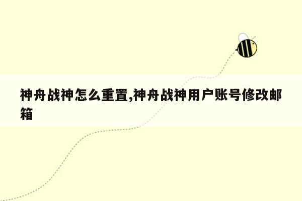 神舟战神怎么重置,神舟战神用户账号修改邮箱