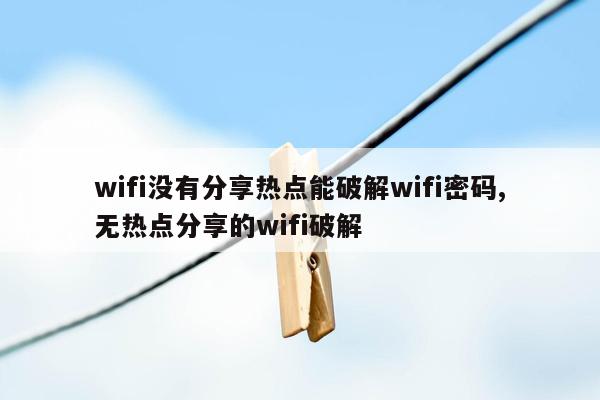 wifi没有分享热点能破解wifi密码,无热点分享的wifi破解