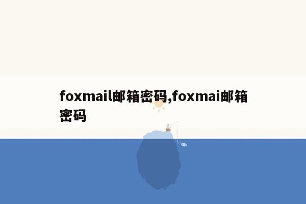 foxmail邮箱密码,foxmai邮箱密码