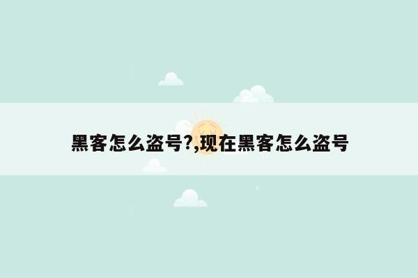 黑客怎么盗号?,现在黑客怎么盗号