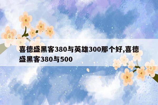 喜德盛黑客380与英雄300那个好,喜德盛黑客380与500