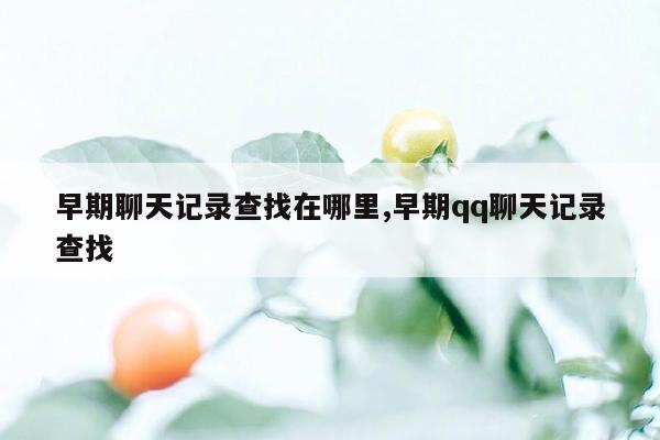 早期聊天记录查找在哪里,早期qq聊天记录查找