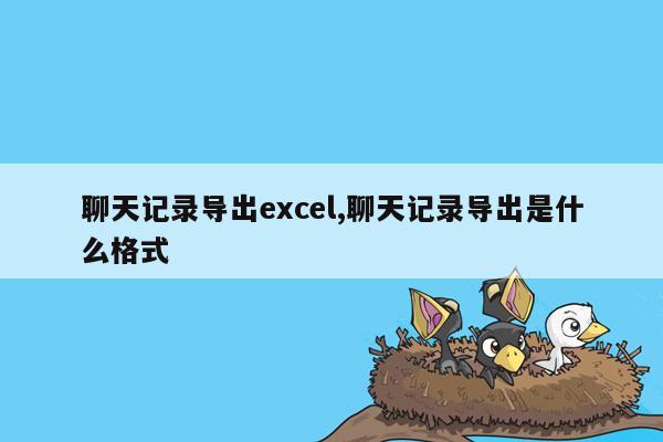 聊天记录导出excel,聊天记录导出是什么格式