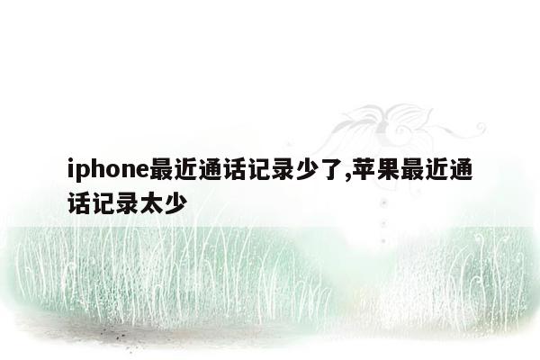 iphone最近通话记录少了,苹果最近通话记录太少