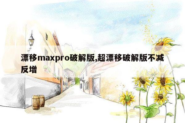 漂移maxpro破解版,超漂移破解版不减反增