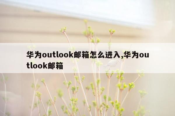 华为outlook邮箱怎么进入,华为outlook邮箱