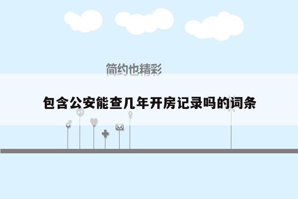 包含公安能查几年开房记录吗的词条