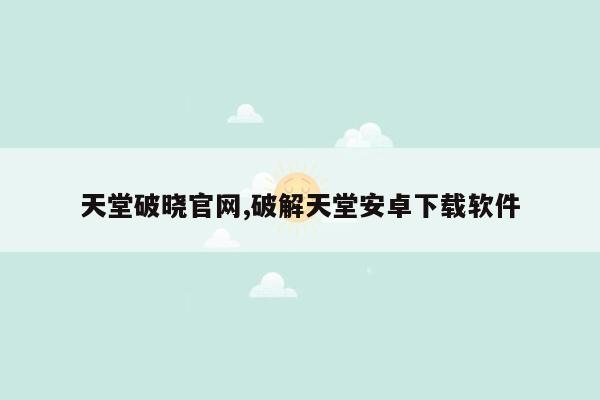 天堂破晓官网,破解天堂安卓下载软件
