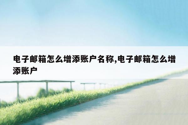 电子邮箱怎么增添账户名称,电子邮箱怎么增添账户