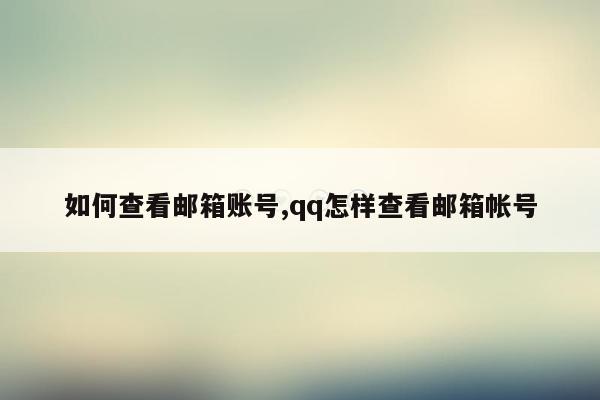 如何查看邮箱账号,qq怎样查看邮箱帐号