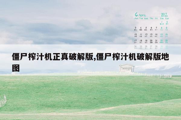僵尸榨汁机正真破解版,僵尸榨汁机破解版地图