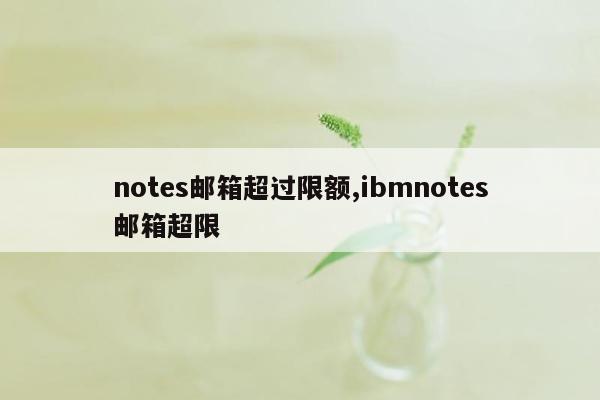 notes邮箱超过限额,ibmnotes邮箱超限