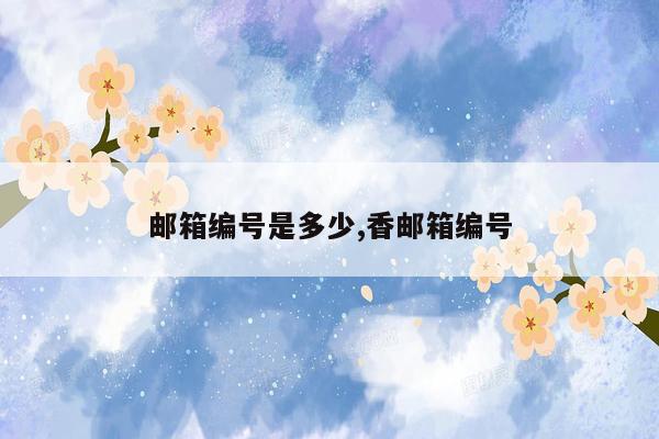 邮箱编号是多少,香邮箱编号