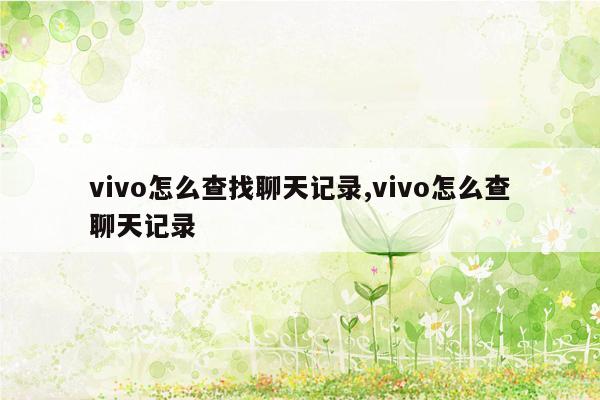 vivo怎么查找聊天记录,vivo怎么查聊天记录