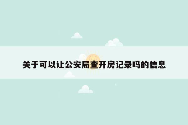 关于可以让公安局查开房记录吗的信息